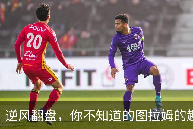 逆风翻盘，你不知道的图拉姆的趣事